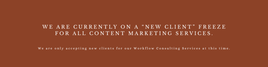 We are currently on a “new client” freeze for all content marketing services. We are only accepting new clients for our Workflow Consulting Services at this time.